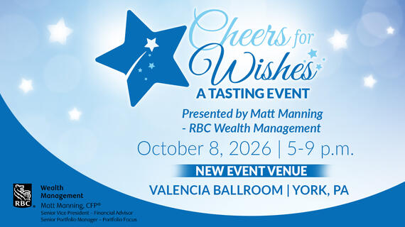 Cheers for Wishes -- Presented by Matt Manning--RBC Wealth Management--October 8,2026 | 5-9 p.m.--Valencia Ballroom | York, PA