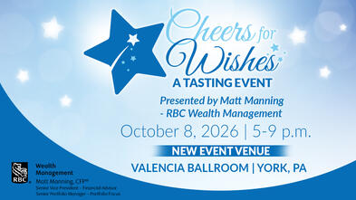 Cheers for Wishes -- Presented by Matt Manning--RBC Wealth Management--October 8,2026 | 5-9 p.m.--Valencia Ballroom | York, PA